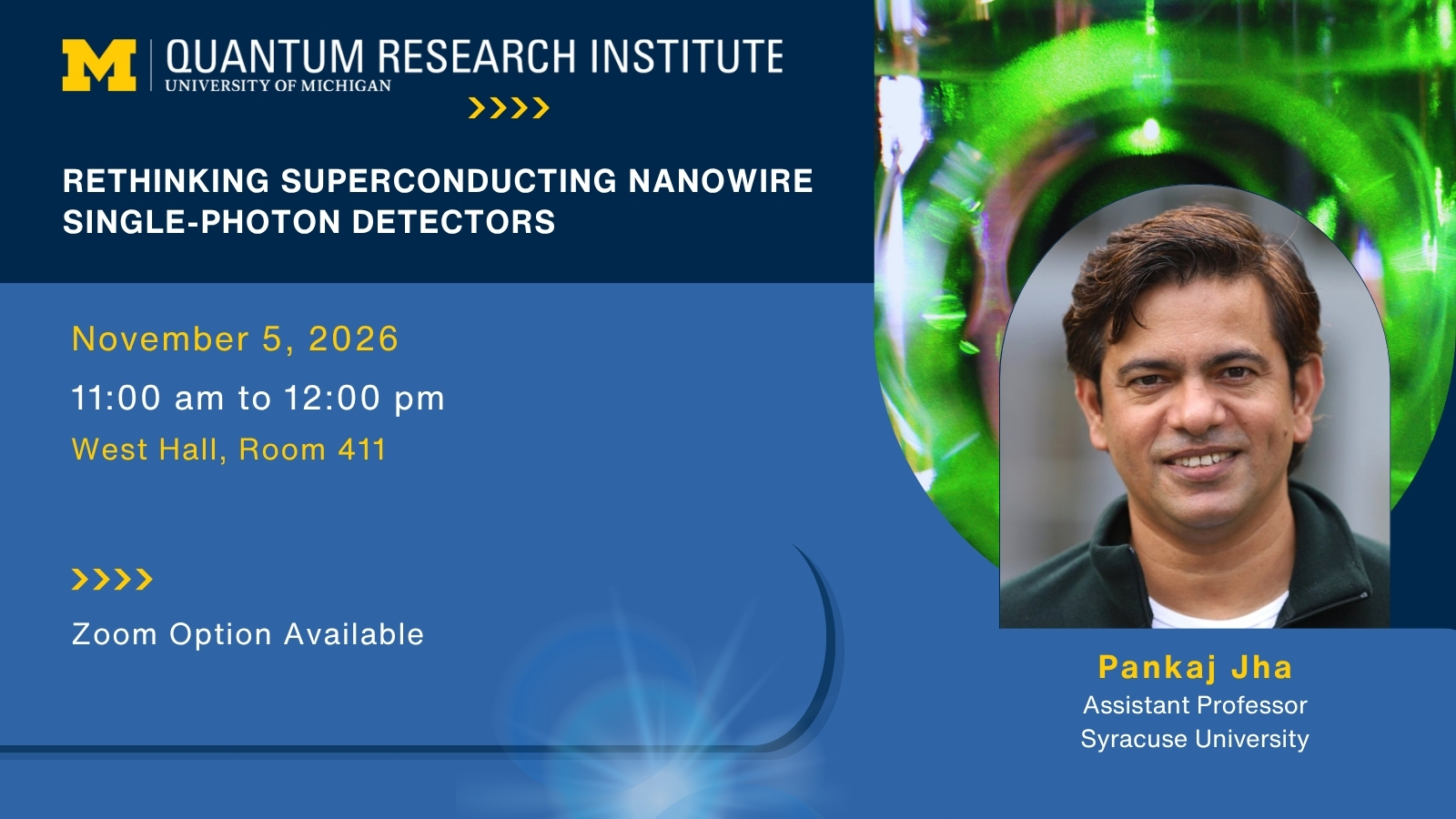 Event graphic with a smiling headshot of Pankaj Jha, Assistant Professor Syracuse University for Rethinking Superconducting Nanowire Single-Photon Detectors. November 5, 2026 11:00 am to 12:00 pm West Hall, Room 411 Zoom Option Available